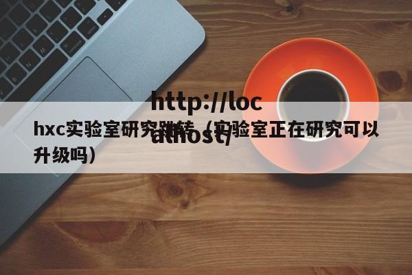 hxc实验室研究跳转(实验室正在研究可以升级吗)