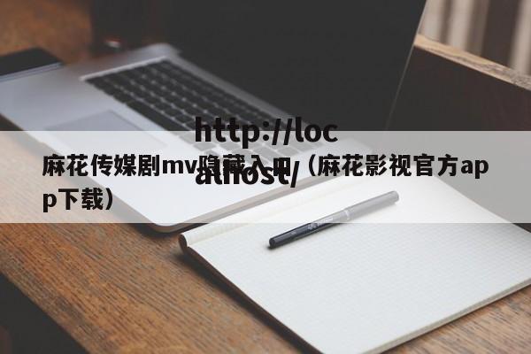 麻花传媒剧mv隐藏入口(麻花影视官方app下载)
