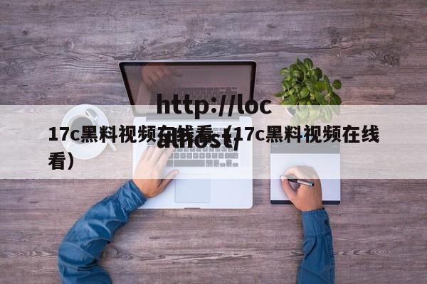17c黑料视频在线看(17c黑料视频在线看)