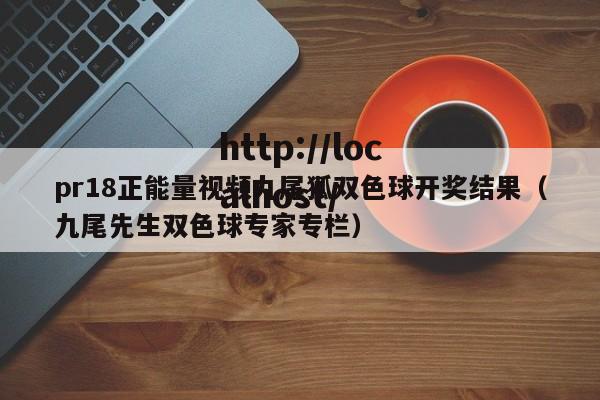 pr18正能量视频九尾狐双色球开奖结果(九尾先生双色球专家专栏)